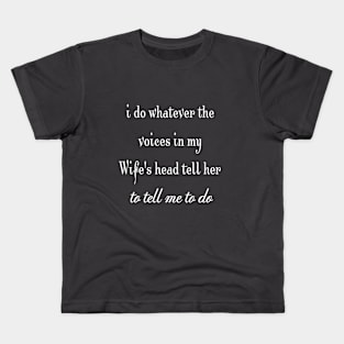 i do whatever the  voices in my wife's head tell her to tell me to do Kids T-Shirt